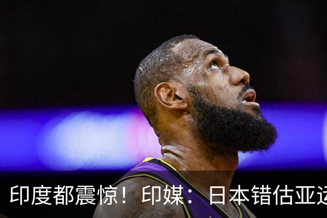 印度都震惊！印媒：日本错估亚运参赛人数 很多人没地方住